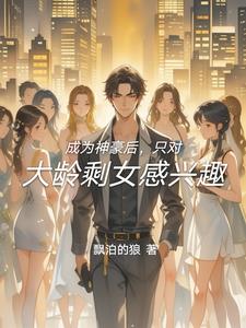 成为神豪后，只对大龄剩女感兴趣成为神豪后，只对大龄剩女感兴趣