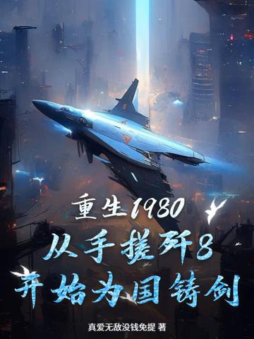 重生1980，从手搓歼8开始为国铸剑重生1980，从手搓歼8开始为国铸剑